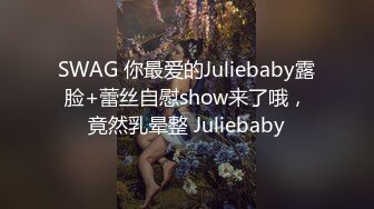 SWAG 你最爱的Juliebaby露脸+蕾丝自慰show来了哦，竟然乳晕整 Juliebaby