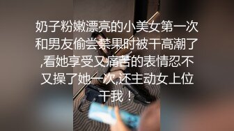 奶子粉嫩漂亮的小美女第一次和男友偷尝禁果时被干高潮了,看她享受又痛苦的表情忍不又操了她一次,还主动女上位干我！