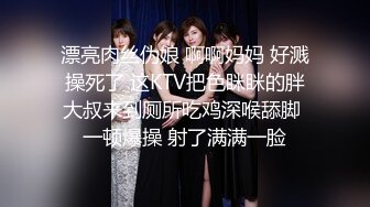 漂亮肉丝伪娘 啊啊妈妈 好溅操死了 这KTV把色眯眯的胖大叔来到厕所吃鸡深喉舔脚 一顿爆操 射了满满一脸