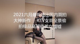 2021六月最新流出国内厕拍大神新作❤️KTV女厕全景偷拍极品高颜值美女嘘嘘