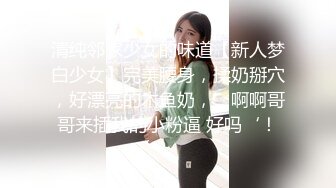 清纯邻家少女的味道【新人梦白少女】完美腰身，揉奶掰穴，好漂亮的木鱼奶，’啊啊哥哥来插我的小粉逼 好吗‘！