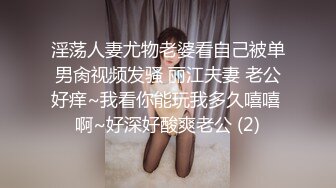 淫荡人妻尤物老婆看自己被单男肏视频发骚 丽江夫妻 老公好痒~我看你能玩我多久嘻嘻 啊~好深好酸爽老公 (2)