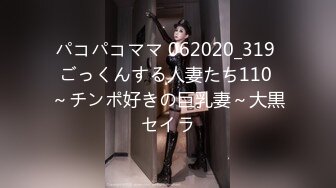 パコパコママ 062020_319 ごっくんする人妻たち110 ～チンポ好きの巨乳妻～大黒セイラ