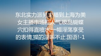 东北实力派男主播到上海为美女主播串场拉人气,极品蝴蝶穴扣得直喷水,一幅淫荡享受的表情,操的淫叫不止.国语!-1