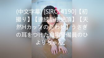 (中文字幕) [SIRO-4190]【初撮り】【連続巨根絶頂】【天然Hカップのたわわ】うさぎの耳をつけた自宅警備員のひよりちゃん。