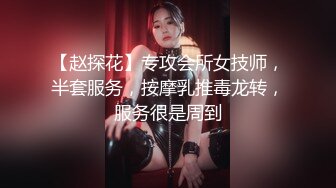 【赵探花】专攻会所女技师，半套服务，按摩乳推毒龙转，服务很是周到