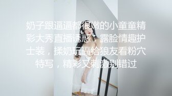 奶子跟逼逼都很嫩的小童童精彩大秀直播诱惑，露脸情趣护士装，揉奶玩逼给狼友看粉穴特写，精彩又刺激别错过