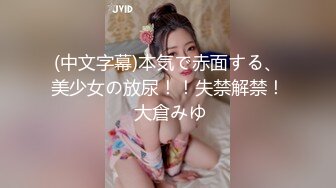 (中文字幕)本気で赤面する、美少女の放尿！！失禁解禁！ 大倉みゆ