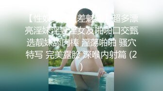 【性奴少妇反差魅婊】超多漂亮淫妹淫妻淫女友啪啪口交甄选靓妹舔肉棒 淫荡啪啪 骚穴特写 完美露脸 深喉内射篇 (2)