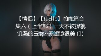 【情侣】【琪琪c】啪啪篇合集六（上半部）一天不被操就饥渴的玉女~无滤镜很美 (1)