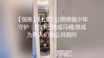 【强推】(上集) 公厕便器少年守护：把自己做成马桶,想成为男人们的公共厕所