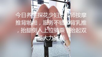 今日养生探花少妇女技师按摩推背啪啪，服务不错舔背乳推，抬腿侧入上位骑乘，抬起双腿大力猛操