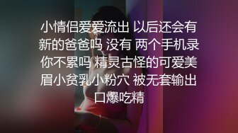 小情侣爱爱流出 以后还会有新的爸爸吗 没有 两个手机录你不累吗 精灵古怪的可爱美眉小贫乳小粉穴 被无套输出口爆吃精