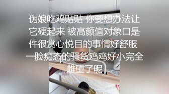 伪娘吃鸡贴贴 你要想办法让它硬起来 被高颜值对象口是件很赏心悦目的事情好舒服 一脸痴态的骚货鸡鸡好小完全雌堕了呢