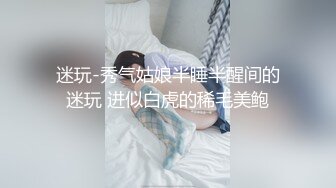 迷玩-秀气姑娘半睡半醒间的迷玩 进似白虎的稀毛美鲍