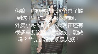 伪娘：你能帮我把这个桌子搬到这里，你怎么那么黑啊。 外卖小哥：晒的，我现在还有很多单要送啊，我没钱，能做吗？艹完都没发现是人妖！