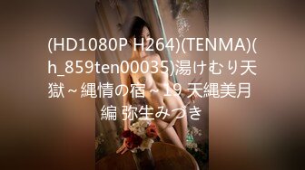 (HD1080P H264)(TENMA)(h_859ten00035)湯けむり天獄～縄情の宿～19 天縄美月 編 弥生みづき