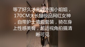 等了好久才来的外围小姐姐，170CM大长腿极品网红女神，自带护士情趣套装，骑在身上性感美臀，超近视角拍摄清晰可见