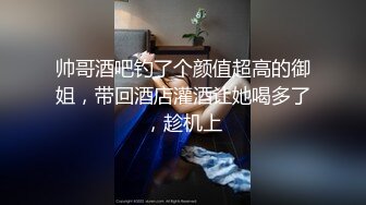 帅哥酒吧钓了个颜值超高的御姐，带回酒店灌酒让她喝多了，趁机上