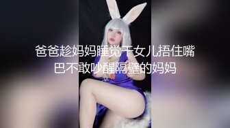 爸爸趁妈妈睡觉干女儿捂住嘴巴不敢吵醒隔壁的妈妈