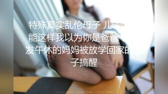 特殊真实乱伦母子 儿子你不能这样我以为你是爸爸 在沙发午休的妈妈被放学回家的儿子搞醒