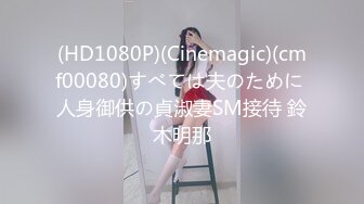 (HD1080P)(Cinemagic)(cmf00080)すべては夫のために 人身御供の貞淑妻SM接待 鈴木明那