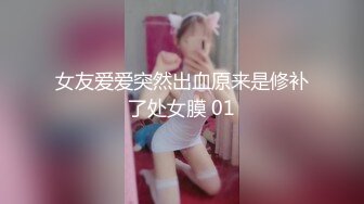 女友爱爱突然出血原来是修补了处女膜 01