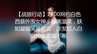 【战狼行动】2800网约白色西装外围女神，甜美温柔，肤如凝脂笑靥如花，沙发后入白嫩翘臀娇喘不断