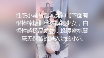 性感小骚货淫乳女神〖下面有根棒棒糖〗丝袜旗袍少女，白皙性感极品尤物，蜂腰蜜桃臀毫无保留的进入她的小穴