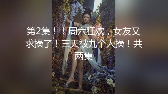 第2集！！周六狂欢，女友又求操了！三天被九个人操！共两集