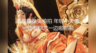 破解摄像头偷拍 年轻小夫妻一边看综艺一边啪啪啪