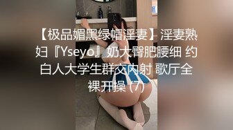 【极品媚黑绿帽淫妻】淫妻熟妇『Yseyo』奶大臀肥腰细 约白人大学生群交内射 歌厅全裸开操 (7)