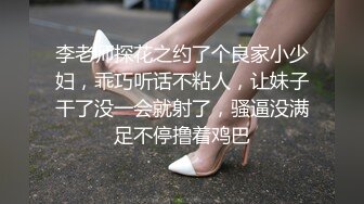 李老师探花之约了个良家小少妇，乖巧听话不粘人，让妹子干了没一会就射了，骚逼没满足不停撸着鸡巴