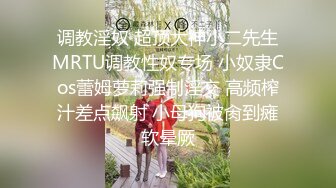 调教淫奴 超顶大神小二先生MRTU调教性奴专场 小奴隶Cos蕾姆萝莉强制淫交 高频榨汁差点飙射 小母狗被肏到瘫软晕厥