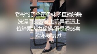 老哥约了个苗条妹子直播啪啪 洗澡口交沙发上玩弄逼逼上位骑乘大力猛操 很是诱惑喜欢不要错过