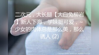 二次元，大长腿【大白兔柳岩】新人下海，学妹挺可爱，~少女的肉体总是那么美，那么诱人 (2)