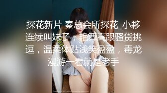 探花新片 秦总会所探花_小夥连续叫妹子，艳舞高跟骚货挑逗，温柔体贴浅笑盈盈，毒龙漫游一看就是老手