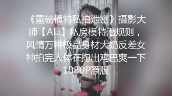 《重磅模特私拍泄密》摄影大师【ALi】私房模特潜规则，风情万种极品身材大奶反差女神拍完人体在掏出鸡巴爽一下1080P原版