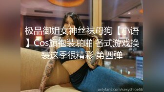 极品御姐女神丝袜母狗【小语】Cos旗袍装啪啪 各式游戏换装这季很精彩 第四弹