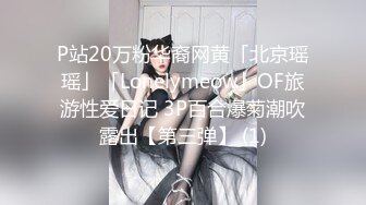 P站20万粉华裔网黄「北京瑶瑶」「Lonelymeow」OF旅游性爱日记 3P百合爆菊潮吹露出【第三弹】 (1)