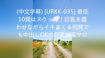 (中文字幕) [URKK-035] 最低10発はヌクッ！！巨乳を震わせながらイキまくる何発でも中出しOKの巨乳媚薬サロン 瀬名ひかり