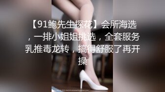 【91鲍先生探花】会所海选，一排小姐姐挑选，全套服务乳推毒龙转，搞得舒服了再开操