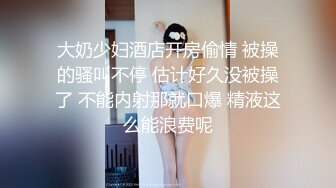 大奶少妇酒店开房偷情 被操的骚叫不停 估计好久没被操了 不能内射那就口爆 精液这么能浪费呢