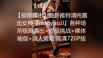 【极限露出】最新推特清纯露出女神『maoyaoJJ』各种场所极限露出+终极挑战+裸体瑜伽+路人旁观 高清720P版