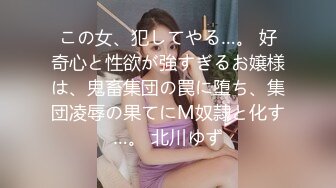 この女、犯してやる…。 好奇心と性欲が強すぎるお嬢様は、鬼畜集団の罠に堕ち、集団凌辱の果てにM奴隷と化す…。 北川ゆず