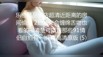 乐橙精品酒店超清近距离的房间偷拍 2抽插交合缠绵舌吻也看的很清楚可以跟那些91情侣自拍有一拼4K高清原版 (5)