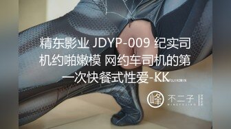 精东影业 JDYP-009 纪实司机约啪嫩模 网约车司机的第一次快餐式性爱-KK