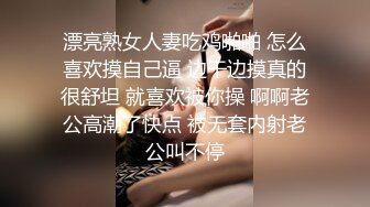 漂亮熟女人妻吃鸡啪啪 怎么喜欢摸自己逼 边干边摸真的很舒坦 就喜欢被你操 啊啊老公高潮了快点 被无套内射老公叫不停