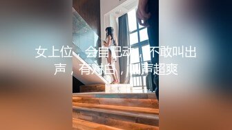 女上位，会自己动，不敢叫出声，有对白，叫声超爽