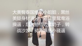 大美臀泰国爆乳小姐姐，黑丝美腿身材满分，浴缸里鸳鸯浴操逼，后入抽插边揉奶子，转战沙发，骑乘爆插小骚逼